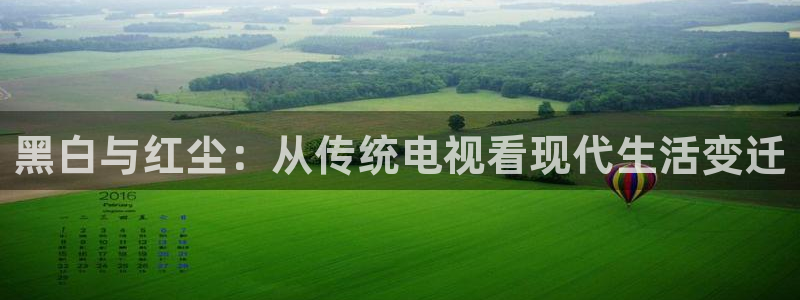 nba直播(jrs无插件)360：黑白与红尘：从传统电视看现代生活变迁