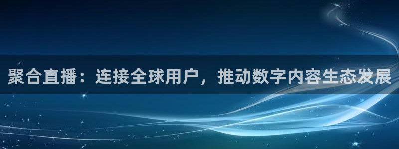 极速nba直播体育直播吧360：聚合直播：连接全球用户，推动数字内容生态发展